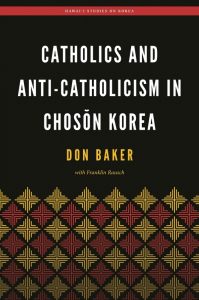 Catholics and Anti-Catholicism in Chosŏn Korea by Donald L. Baker with Franklin Rausch (2017)